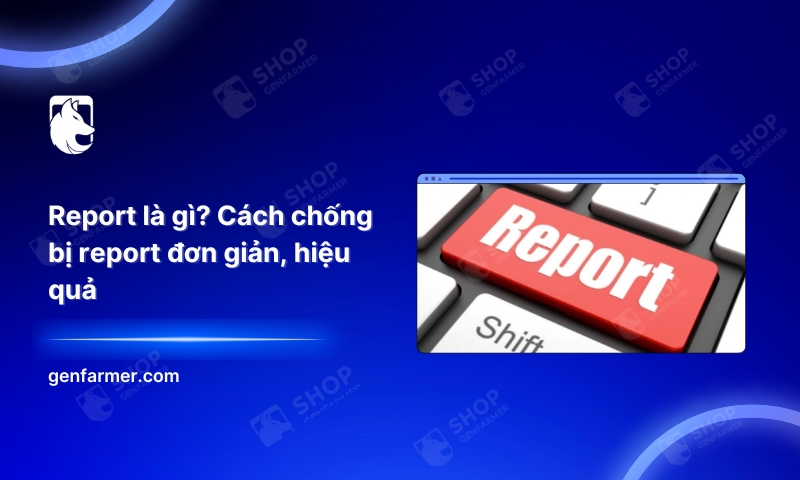 Report là gì? Cách chống bị report đơn giản, hiệu quả
