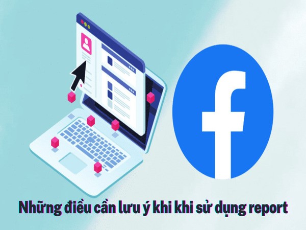 Cần lưu ý những gì khi sử dụng tính năng report?
