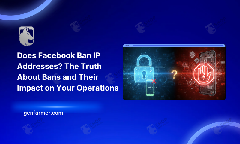 Does Facebook Ban IP Addresses? The Truth About Bans and Their Impact on Your Operations